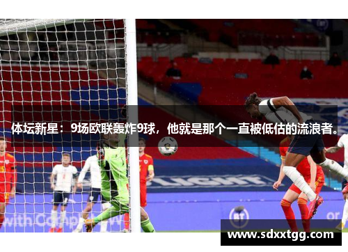 体坛新星：9场欧联轰炸9球，他就是那个一直被低估的流浪者。