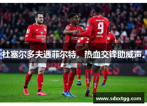 杜塞尔多夫遇菲尔特，热血交锋助威声。