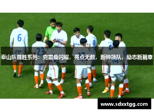 泰山队首胜系列：克雷桑闪耀，亮点无数，新帅领队，励志新篇章