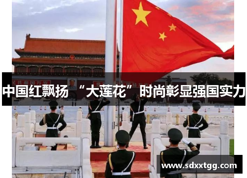 中国红飘扬 “大莲花”时尚彰显强国实力